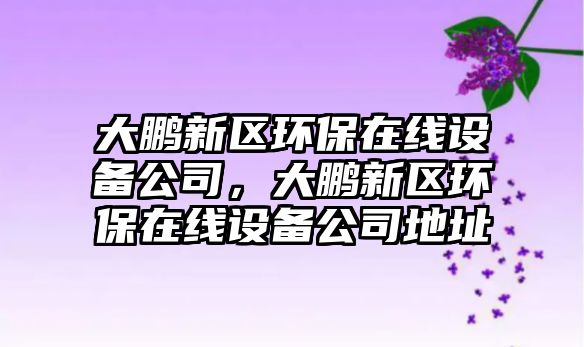 大鵬新區(qū)環(huán)保在線設(shè)備公司，大鵬新區(qū)環(huán)保在線設(shè)備公司地址