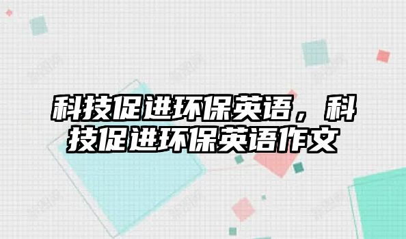 科技促進(jìn)環(huán)保英語，科技促進(jìn)環(huán)保英語作文