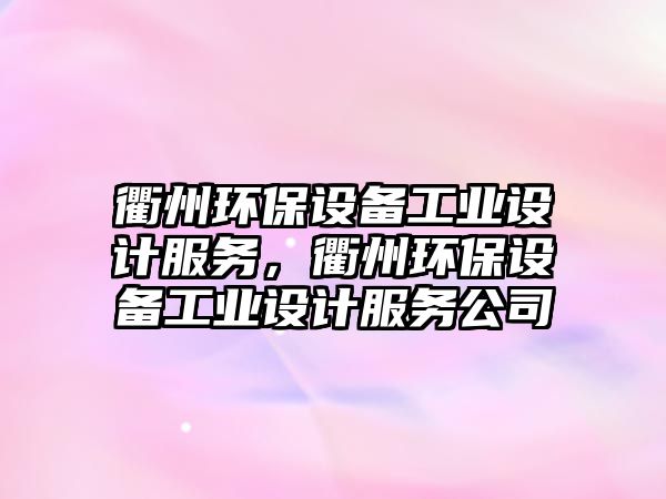 衢州環(huán)保設(shè)備工業(yè)設(shè)計服務(wù)，衢州環(huán)保設(shè)備工業(yè)設(shè)計服務(wù)公司