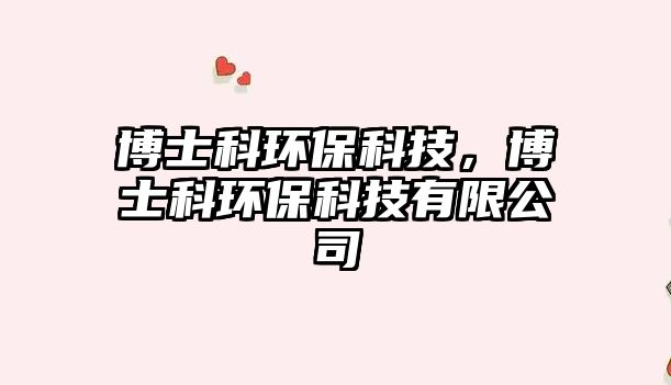 博士科環(huán)?？萍迹┦靠骗h(huán)?？萍加邢薰? class=