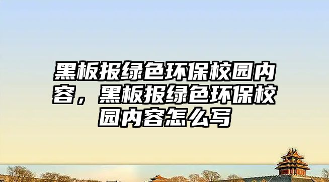 黑板報綠色環(huán)保校園內(nèi)容，黑板報綠色環(huán)保校園內(nèi)容怎么寫