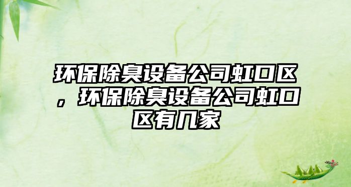 環(huán)保除臭設(shè)備公司虹口區(qū)，環(huán)保除臭設(shè)備公司虹口區(qū)有幾家