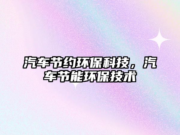 汽車節(jié)約環(huán)?？萍?，汽車節(jié)能環(huán)保技術(shù)