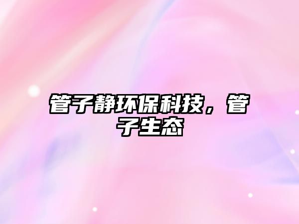 管子靜環(huán)?？萍迹茏由鷳B(tài)