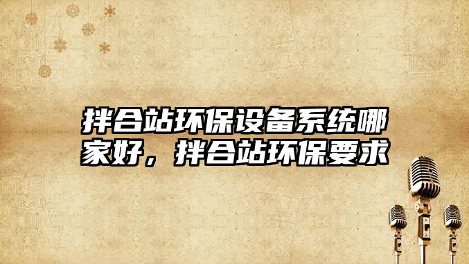 拌合站環(huán)保設備系統(tǒng)哪家好，拌合站環(huán)保要求