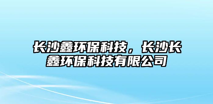 長(zhǎng)沙鑫環(huán)?？萍?，長(zhǎng)沙長(zhǎng)鑫環(huán)?？萍加邢薰?/> 
									</a>
									<h4 class=
