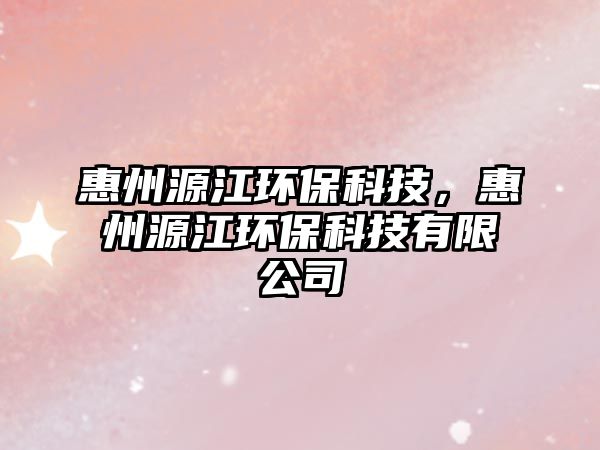 惠州源江環(huán)?？萍迹葜菰唇h(huán)?？萍加邢薰? class=