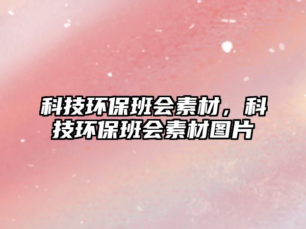 科技環(huán)保班會素材，科技環(huán)保班會素材圖片