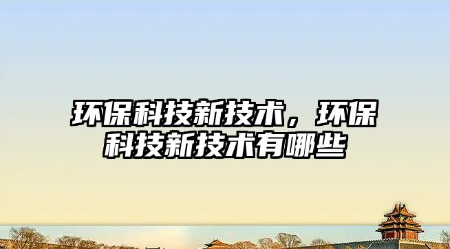環(huán)?？萍夹录夹g，環(huán)?？萍夹录夹g有哪些