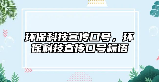環(huán)保科技宣傳口號，環(huán)保科技宣傳口號標(biāo)語