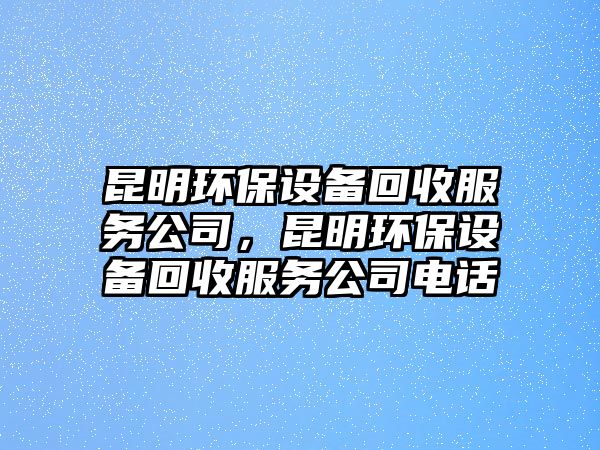 昆明環(huán)保設備回收服務公司，昆明環(huán)保設備回收服務公司電話
