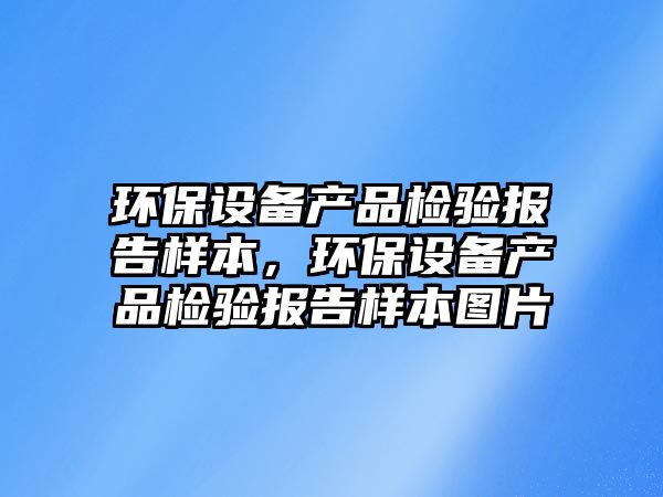 環(huán)保設備產品檢驗報告樣本，環(huán)保設備產品檢驗報告樣本圖片
