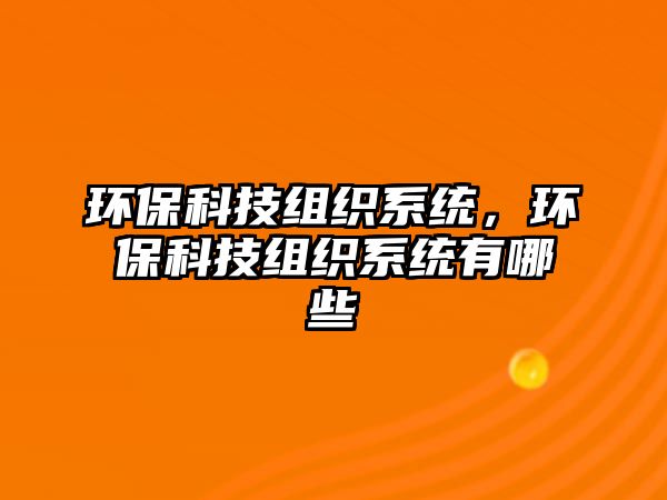 環(huán)保科技組織系統(tǒng)，環(huán)?？萍冀M織系統(tǒng)有哪些