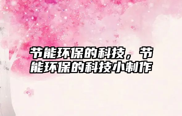 節(jié)能環(huán)保的科技，節(jié)能環(huán)保的科技小制作