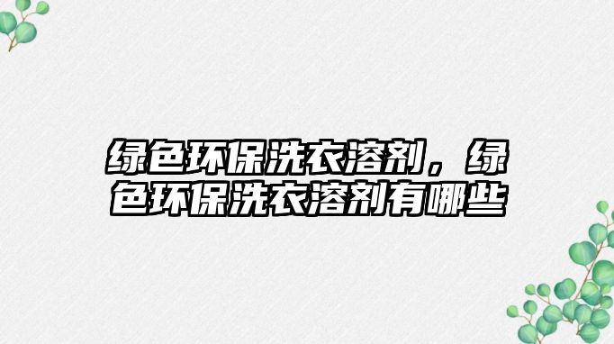 綠色環(huán)保洗衣溶劑，綠色環(huán)保洗衣溶劑有哪些