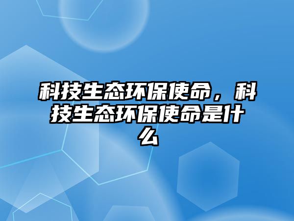 科技生態(tài)環(huán)保使命，科技生態(tài)環(huán)保使命是什么