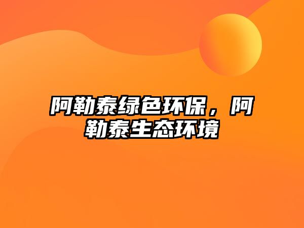 阿勒泰綠色環(huán)保，阿勒泰生態(tài)環(huán)境