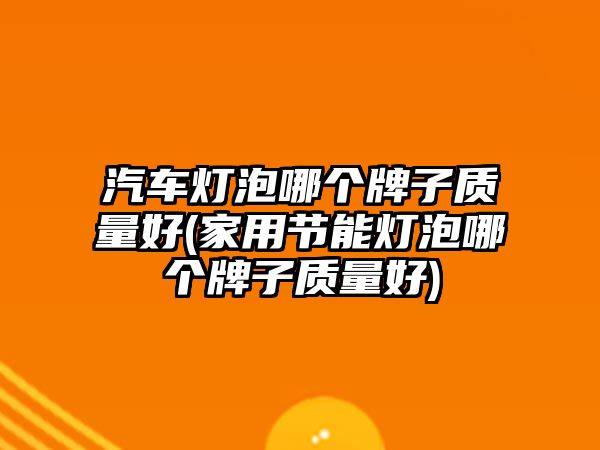 汽車燈泡哪個(gè)牌子質(zhì)量好(家用節(jié)能燈泡哪個(gè)牌子質(zhì)量好)