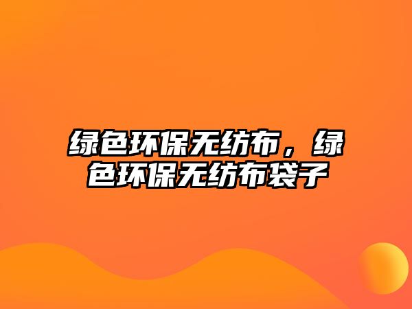 綠色環(huán)保無紡布，綠色環(huán)保無紡布袋子