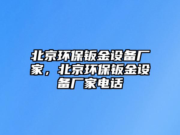 北京環(huán)保鈑金設(shè)備廠家，北京環(huán)保鈑金設(shè)備廠家電話