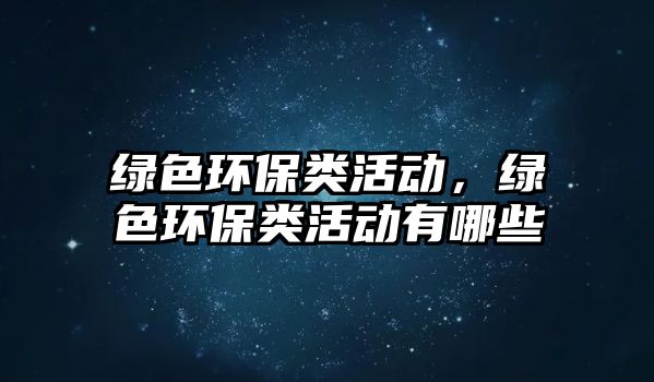 綠色環(huán)保類活動(dòng)，綠色環(huán)保類活動(dòng)有哪些