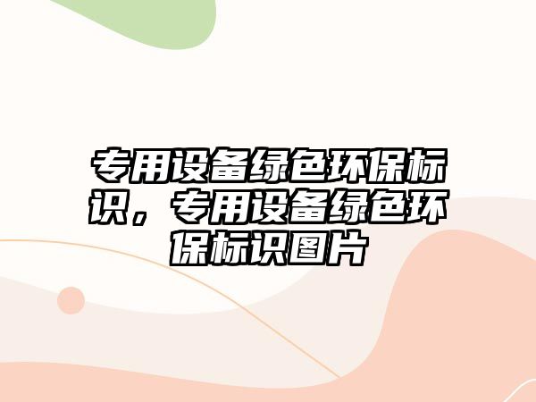 專用設(shè)備綠色環(huán)保標(biāo)識(shí)，專用設(shè)備綠色環(huán)保標(biāo)識(shí)圖片
