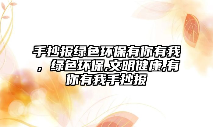 手抄報(bào)綠色環(huán)保有你有我，綠色環(huán)保,文明健康,有你有我手抄報(bào)