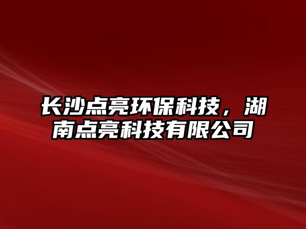 長(zhǎng)沙點(diǎn)亮環(huán)?？萍迹宵c(diǎn)亮科技有限公司