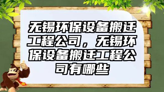 無錫環(huán)保設(shè)備搬遷工程公司，無錫環(huán)保設(shè)備搬遷工程公司有哪些