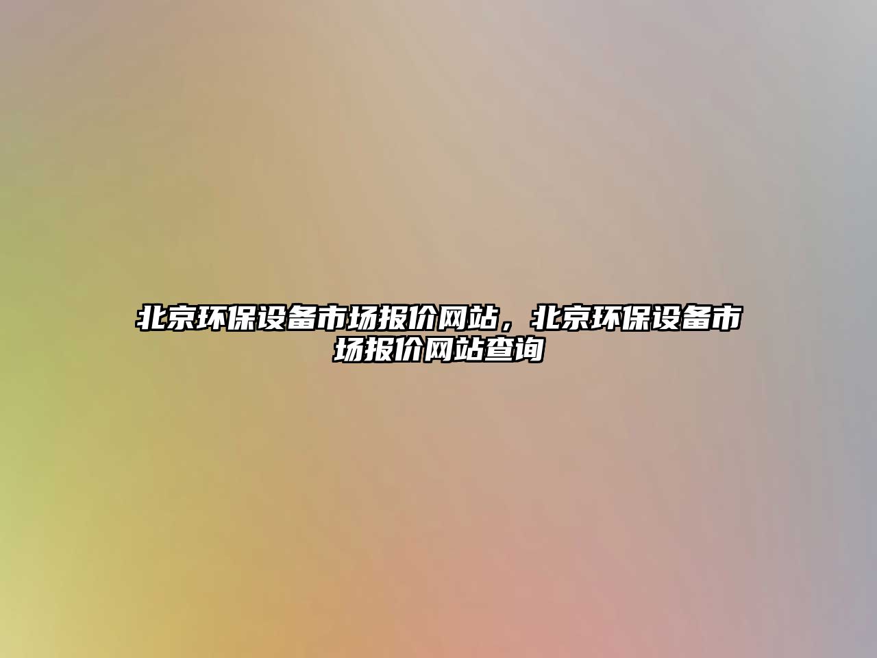 北京環(huán)保設(shè)備市場(chǎng)報(bào)價(jià)網(wǎng)站，北京環(huán)保設(shè)備市場(chǎng)報(bào)價(jià)網(wǎng)站查詢