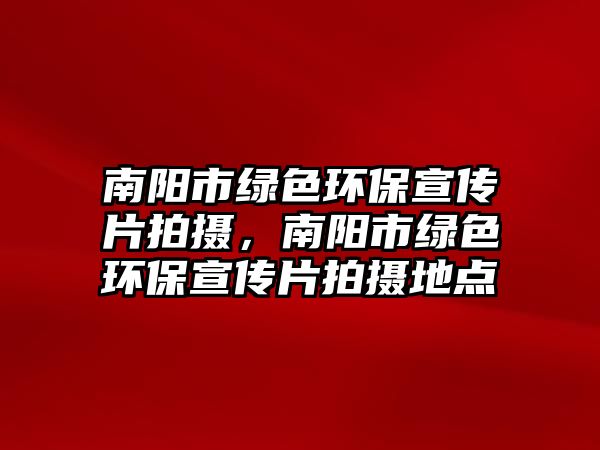 南陽(yáng)市綠色環(huán)保宣傳片拍攝，南陽(yáng)市綠色環(huán)保宣傳片拍攝地點(diǎn)