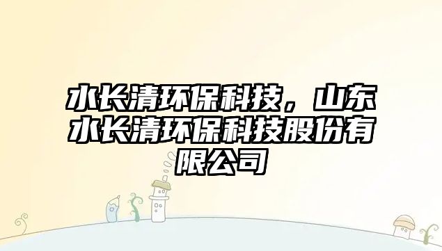 水長清環(huán)?？萍?，山東水長清環(huán)保科技股份有限公司