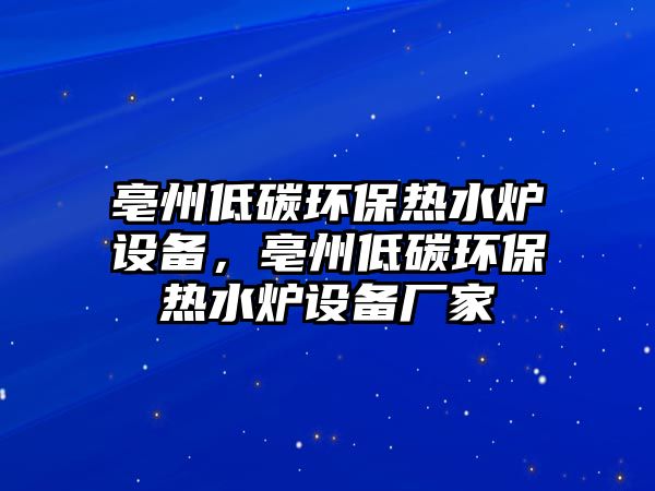 亳州低碳環(huán)保熱水爐設備，亳州低碳環(huán)保熱水爐設備廠家