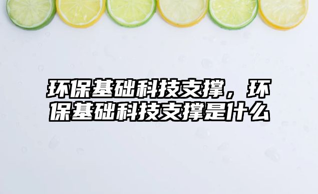 環(huán)保基礎科技支撐，環(huán)保基礎科技支撐是什么