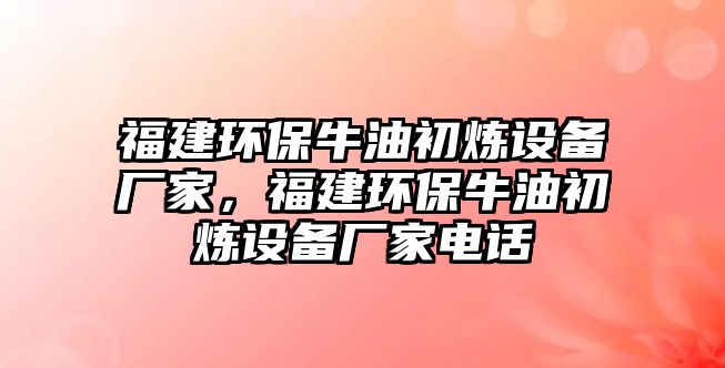 福建環(huán)保牛油初煉設(shè)備廠家，福建環(huán)保牛油初煉設(shè)備廠家電話