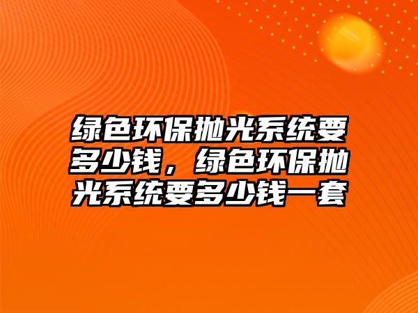 綠色環(huán)保拋光系統(tǒng)要多少錢，綠色環(huán)保拋光系統(tǒng)要多少錢一套
