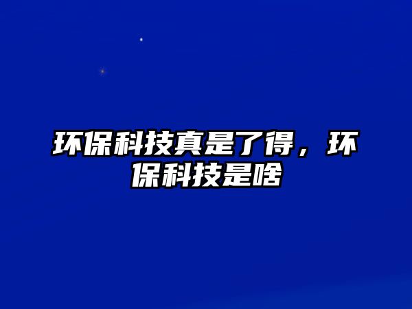 環(huán)?？萍颊媸橇说茫h(huán)?？萍际巧?/> 
									</a>
									<h4 class=