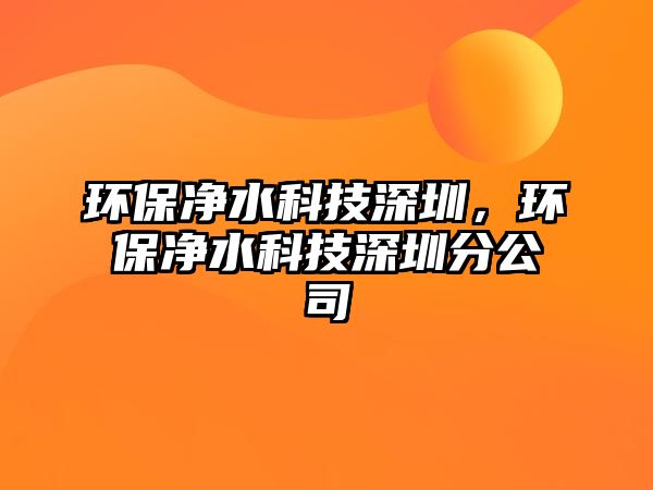 環(huán)保凈水科技深圳，環(huán)保凈水科技深圳分公司
