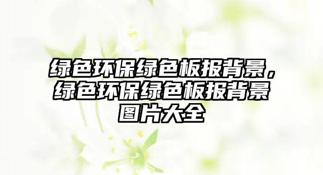 綠色環(huán)保綠色板報背景，綠色環(huán)保綠色板報背景圖片大全