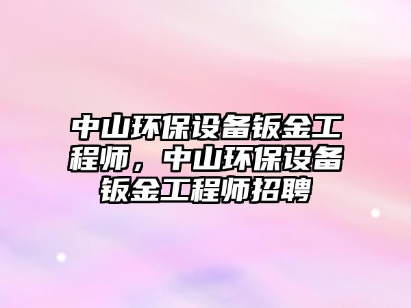 中山環(huán)保設(shè)備鈑金工程師，中山環(huán)保設(shè)備鈑金工程師招聘
