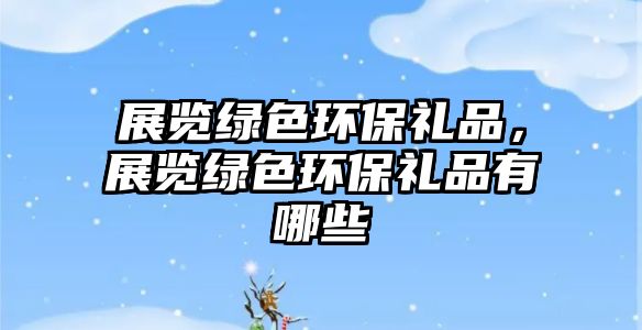 展覽綠色環(huán)保禮品，展覽綠色環(huán)保禮品有哪些