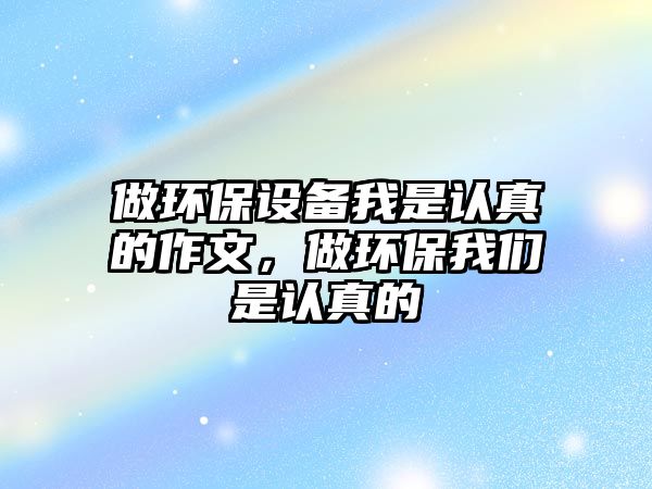 做環(huán)保設備我是認真的作文，做環(huán)保我們是認真的