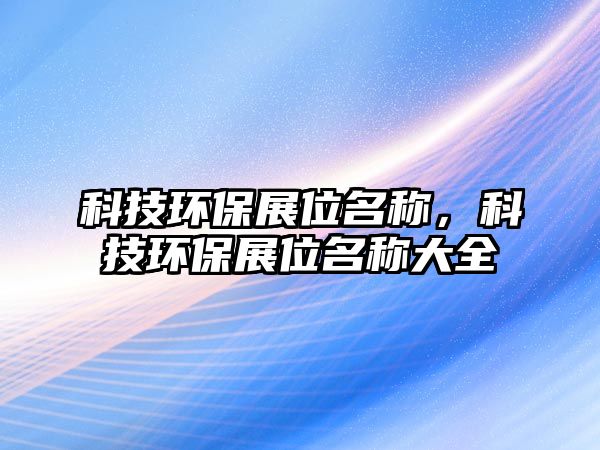 科技環(huán)保展位名稱，科技環(huán)保展位名稱大全