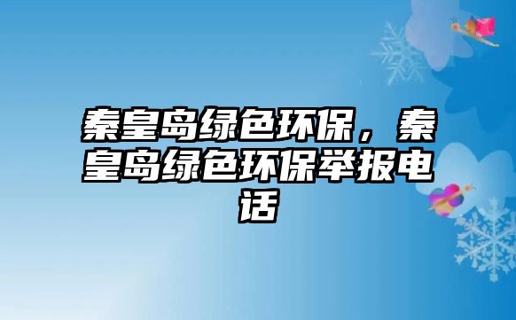 秦皇島綠色環(huán)保，秦皇島綠色環(huán)保舉報電話
