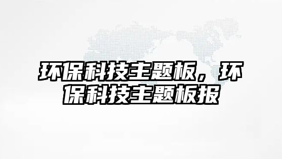 環(huán)保科技主題板，環(huán)?？萍贾黝}板報(bào)