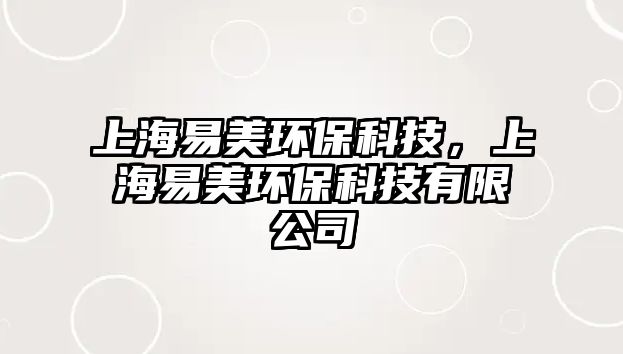 上海易美環(huán)?？萍迹虾Ｒ酌拉h(huán)?？萍加邢薰?/> 
									</a>
									<h4 class=