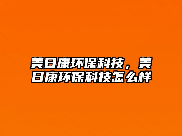美日康環(huán)?？萍迹廊湛淡h(huán)?？萍荚趺礃?/> 
									</a>
									<h4 class=
