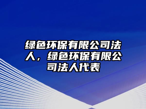 綠色環(huán)保有限公司法人，綠色環(huán)保有限公司法人代表