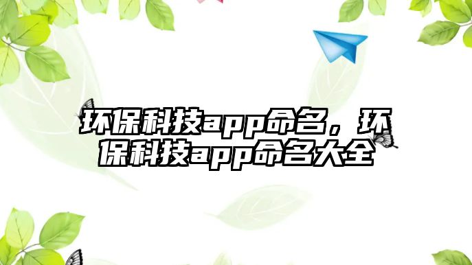 環(huán)保科技app命名，環(huán)?？萍糰pp命名大全