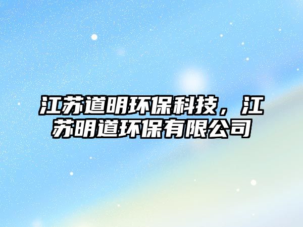 江蘇道明環(huán)?？萍?，江蘇明道環(huán)保有限公司